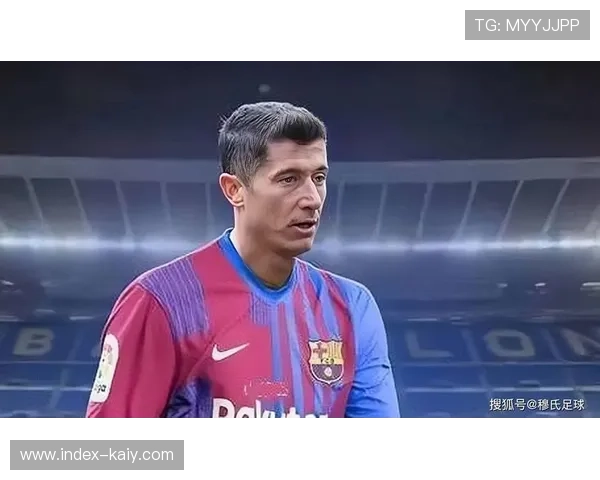 巴萨连胜终结暴露锋线效率问题，莱万年龄成隐忧